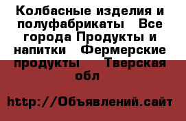 Колбасные изделия и полуфабрикаты - Все города Продукты и напитки » Фермерские продукты   . Тверская обл.